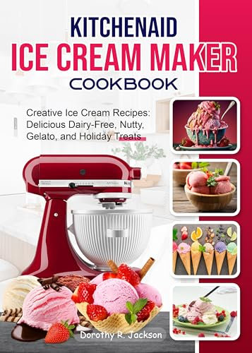 KitchenAid Ice Cream Maker Cookbook: Creative Ice Cream Recipes: Delicious Dairy-Free, Nutty, Gelato, and Holiday Treats