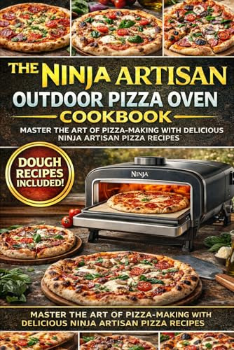 The Complete Ninja Artisan Outdoor Pizza Oven Cookbook: 250+ Restaurant-Quality Recipes for Neapolitan, New York, Thin Crust, Deep Dish, Calzones, Flatbreads & More
