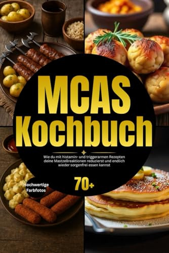 MCAS Kochbuch: Wie du mit histamin- und triggerarmen Rezepten deine Mastzellreaktionen reduzierst und endlich wieder sorgenfrei essen kannst inkl. Rotationspläne & Lebensmittellisten