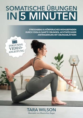 Somatische Übungen in 5 Minuten (inklusive Video-Anleitung): Stressabbau & körperliches Wohlbefinden durch Yoga & sanfte Übungen. Achtwöchiger Anfängerkurs mit Übungsblättern
