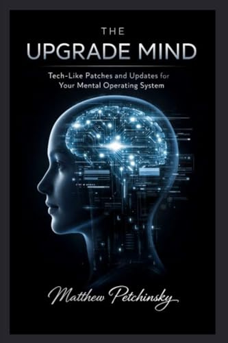 The Upgrade Mind: Tech-Like Patches and Updates for Your Mental Operating System