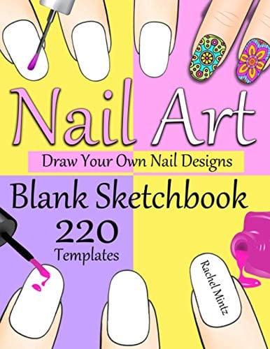 Nail Art - Blank Sketchbook - Draw Your Own Nail Designs: 220 Empty Nail Sketch Templates for Drawing Creative Fingernails Manicure Styling, For Girls and Designers