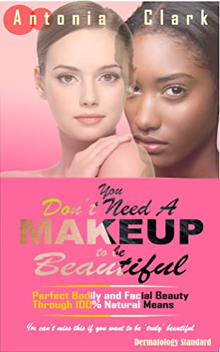 YOU DON'T NEED A MAKEUP TO BE BEAUTIFUL: Perfect Bodily and Facial Beauty Through 100% Natural Means (English Edition)