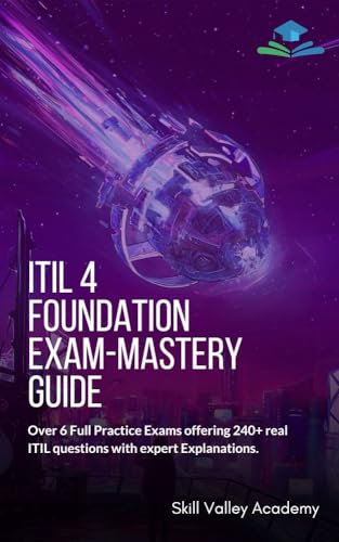 ITIL 4 Foundation Exam-Mastery Guide: Over 6 Full Practice Exams offering 240+ real ITIL questions with expert Explanations. (English Edition)