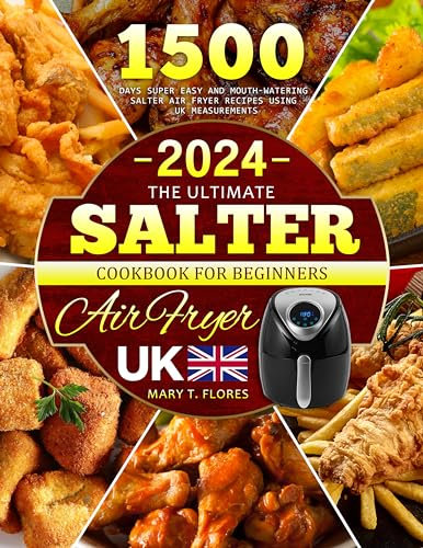 The Ultimate Salter Air Fryer Cookbook For Beginners UK 2024: 1500 Days Super Easy and Mouth-watering Salter Air Fryer Recipes Using UK Measurements