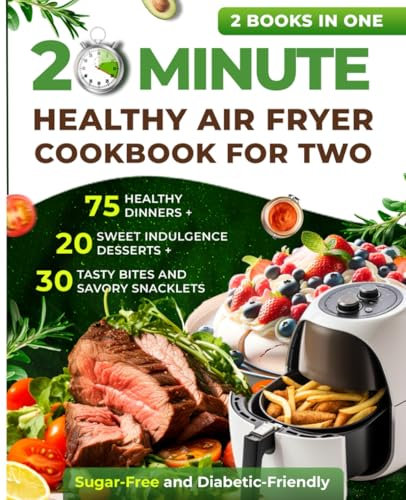 20 Minute Healthy Air Fryer Cookbook for Two: 75 Healthy Dinners + 20 Sweet Indulgence Desserts+ 30 Tasty Bites and Savory Snacklets: Sugar-Free and Diabetic-Friendly