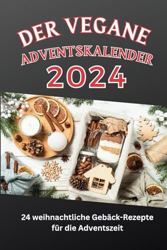 Der vegane Adventskalender: 24 weihnachtliche Gebäck-Rezepte für die Adventszeit