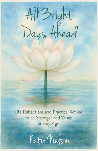 All Bright Days Ahead: Life Reflections and Practical Advice to be Stronger and Wiser at Any Age