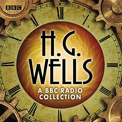 The H G Wells BBC Radio Collection: Dramatisations and Readings Including the Time Machine, The War of the Worlds & Other Science Fiction Classics