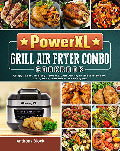 PowerXL Grill Air Fryer Combo Cookbook: Crispy, Easy, Healthy PowerXL Grill Air Fryer Recipes to Fry, Grill, Bake, and Roast for Everyone