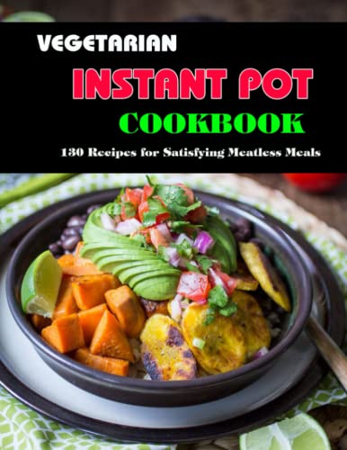 Vegetarian Instant Pot Cookbook: 130 Recipes for Satisfying Meatless Meals