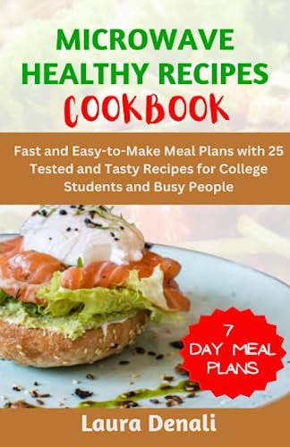 Microwave Healthy Recipes Cookbook: Fast and Easy-to-Make Meal Plans with 25 Tested and Tasty Recipes for College Students and Busy People