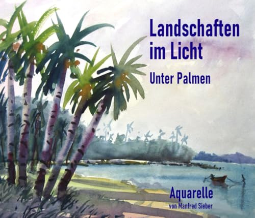 Landschaften im Licht Unter Palmen: Aquarelle von Manfred Sieber (Serie2: Taschenbuchserie der Edition Sieber: Landschaften im Licht - Acht Aquarellbildbände von Manfred Sieber)