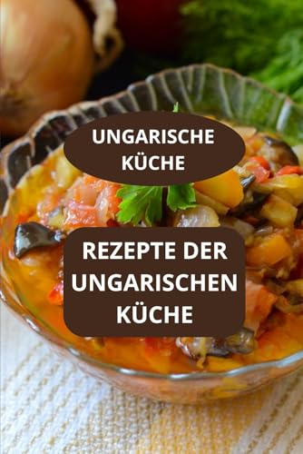 REZEPTE DER UNGARISCHEN KÜCHE: UNGARISCHE KÜCHE - Ungarische Gastronomie - Einfache ungarische Rezepte