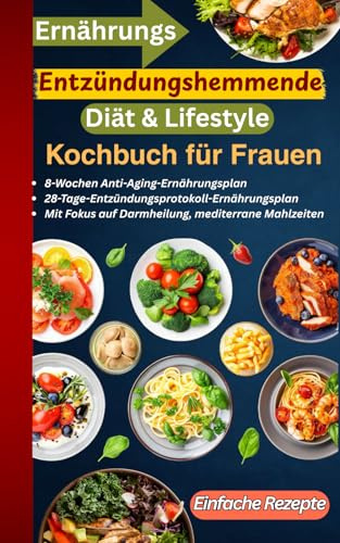 Entzündungshemmende Ernährungs -Diät & Lifestyle-Kochbuch für Frauen: 8-Wochen Anti-Aging Ernährungsplaner: Darmheilender Fokus, einfache Rezepte, mediterrane Mahlzeiten