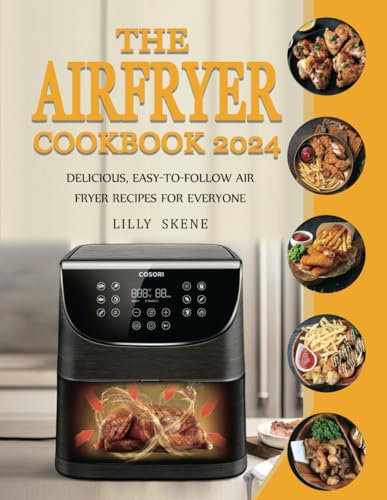 The Airfryer Cookbook 2024: Delicious, Easy-to-follow Air Fryer Recipes for Everyone