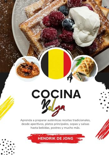 Cocina Belga: Aprenda a Preparar Auténticas Recetas Tradicionales, desde Aperitivos, Platos Principales, Sopas y Salsas hasta Bebidas, Postres y mucho más (Sabores del Mundo: Un Viaje Culinario)