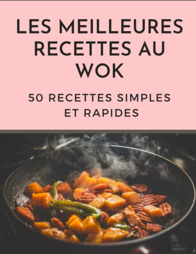 Les Meilleures Recettes Au Wok: 50 Délicieux Plats Simples Et Rapides De Chine, De Thaïlande, d'Inde Et De Toute l'Asie