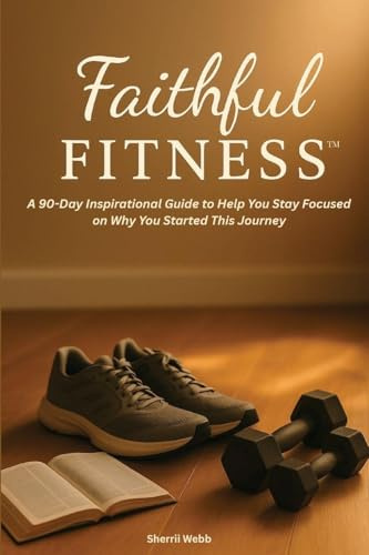 Faithful Fitness: A 90-Day Inspirational Guide to Help You Stay Focused on Why You Started This Journey