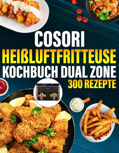 Cosori Heißluftfritteuse Kochbuch Dual Zone 300 Rezepte: Einfache und Vielfältige Rezepte, die jede Mahlzeit zum Genuss machen | Airfryer Kochbuch für schnelle Küche