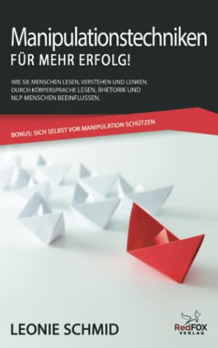 Manipulationstechniken – für mehr Erfolg!: Wie Sie Menschen lesen, verstehen und lenken. Durch Körpersprache lesen, Rhetorik und NLP Menschen beeinflussen. Bonus: Sich selbst vor Manipulation schützen