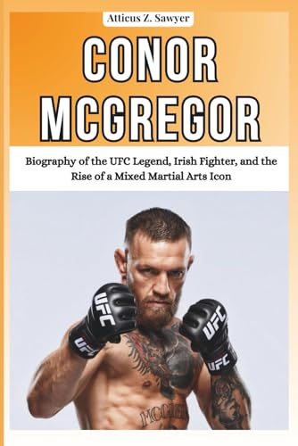 CONOR MCGREGOR: Biography of the UFC Legend, Irish Fighter, and the Rise of a Mixed Martial Arts Icon (COMBAT KINGS: BIOGRAPHIES OF BOXING & MMA LEGENDS AND CHAMPIONS)
