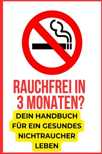 Rauchfrei in 3 Monaten? Dein Handbuch für ein gesundes Nichtraucher Leben: Die besten Tipps inkl. Leitfaden, wie Du wirklich schnell mit dem Rauchen ... nimmt. Raucherentwöhnung leicht gemacht!