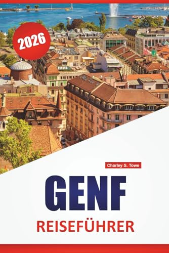 GENF REISEFÜHRER 2026: Top-Aktivitäten, Spaziergänge am Seeufer, Museen, lokale Küche, kulturelle Highlights und Reisetipps für die Erkundung der Westschweiz