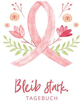 Bleib stark. Tagebuch: Brustkrebs / Krebs Tagebuch - ein Eintragebuch für Kämpfer und Survivor! ca. A5, 186 Seiten für 6 Monate Eintragungen