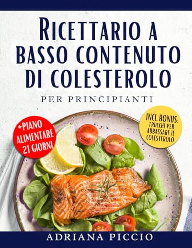RICETTARIO A BASSO CONTENUTO DI COLESTEROLO PER PRINCIPIANTI: SCOPRI UN'AMPIA GAMMA DI PASTI SEMPLICI E GUSTOSI, ACCOMPAGNATI DA CONSIGLI PRATICI PER SEGUIRE UNA DIETA SALUTARE PER IL CUORE