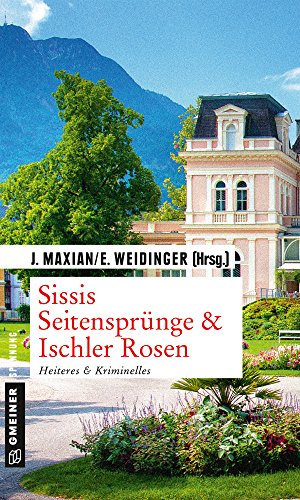 Sissis Seitensprünge & Ischler Rosen: Heiteres & Kriminelles (Kriminalromane im GMEINER-Verlag)