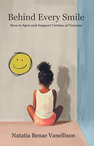 Behind Every Smile: How to Spot and Support Victims of Trauma: How to Spot and Support Victims of Trauma
