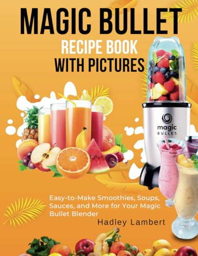 Magic Bullet Recipe Book With Pictures: Easy-to-Make Smoothies, Soups, Sauces, and More for Your Magic Bullet Blender