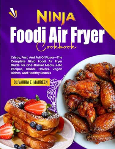 Ninja Foodi Air Fryer Cookbook: Crispy, Fast, And Full Of Flavor—The Complete Ninja Foodi Air Fryer Guide For One-Basket Meals, Keto Recipes, Global Flavors, Vegan Dishes, And Healthy Snacks