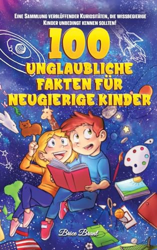 100 unglaubliche Fakten für neugierige Kinder: Eine Sammlung verblüffender Kuriositäten, die wissbegierige Kinder unbedingt kennen sollten: Eine ... für Kinder, Jugendliche und Erwachsene)