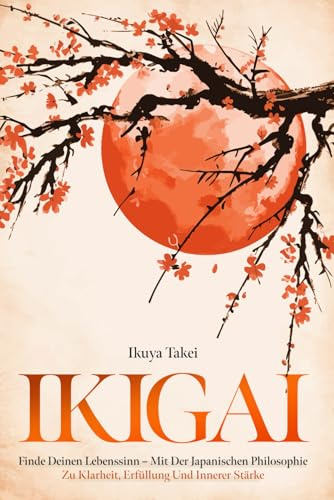IKIGAI: Finde Deinen Lebenssinn - Mit der Japanischen Philosophie zu Klarheit, Erfüllung und Innerer Stärke