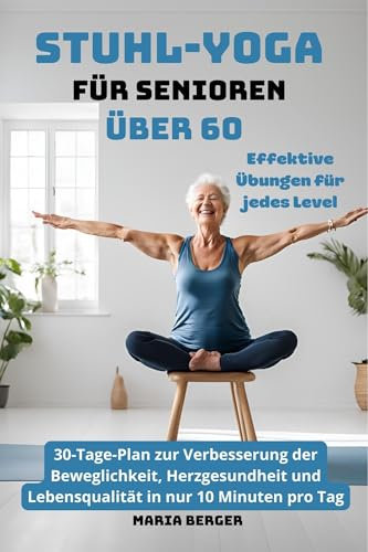 Stuhl-Yoga für Senioren über 60: Effektive Übungen für jedes Level | 30-Tage-Plan zur Verbesserung der Beweglichkeit, Herzgesundheit und Lebensqualität in nur 10 Minuten pro Tag