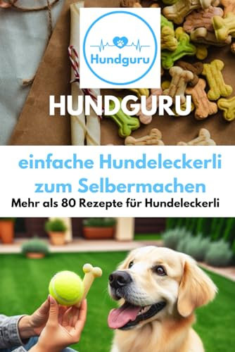 Hundguru - einfache Hundeleckerli zum Selbermachen: Mehr als 80 Rezepte für Hundeleckerli