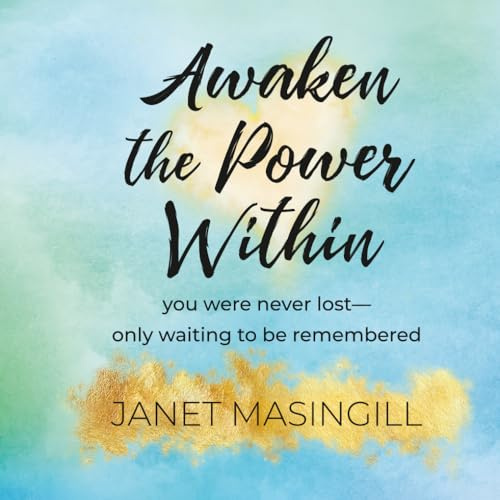 Awaken the Power Within: You were never lost - only waiting to be remembered
