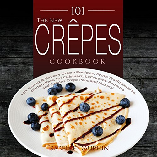 The New Crepes Cookbook: 101 Sweet & Savory Crepe Recipes, From Traditional to Gluten-Free, for Cuisinart, LeCrueset, Paderno and Eurolux Crepe Pans and Makers! (English Edition)