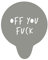 Off You F**k Stencil. Grey Acrylic Rude Funny Reusable Coffee Cappuccino Cocktail Cupcake Cake Art Stencil (One Stencil only)