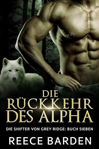 Die Rückkehr des Alpha: Eine paranormale, romantische Wolfshifter Roman (Die Shifter von Grey Ridge 7)