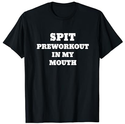 Spit Preworkout In My Mouth T-Shirt