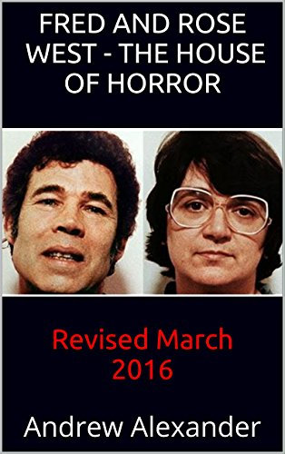 Fred and Rose West - The House of Horror: Revised March 2016 (True Crime Book 8) (English Edition)