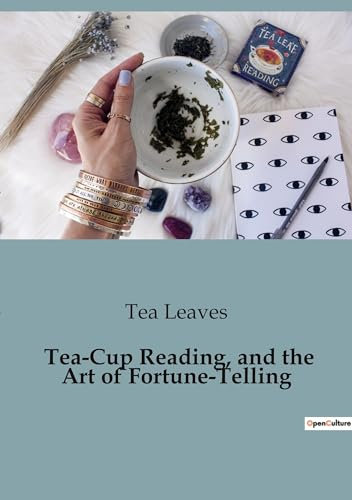 Tea-Cup Reading, and the Art of Fortune-Telling: Delving into the Mystical World of Divination