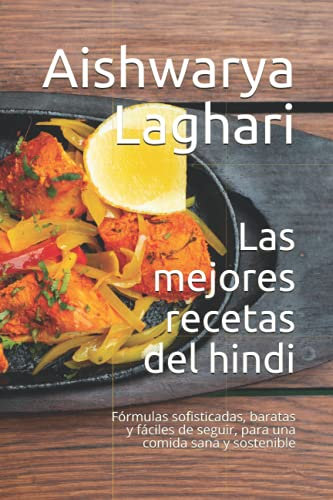 Las mejores recetas del hindi: Fórmulas sofisticadas, baratas y fáciles de seguir, para una comida sana y sostenible