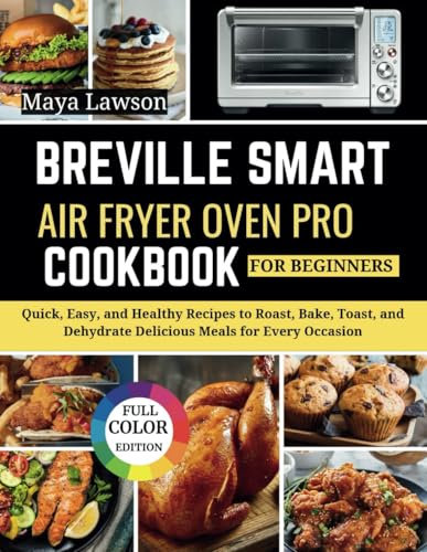 Breville Smart Air Fryer Oven Pro Cookbook For Beginners: Quick, Easy, and Healthy Recipes to Roast, Bake, Toast, and Dehydrate Delicious Meals for Every Occasion