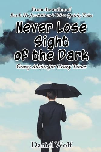 Never Lose Sight of the Dark: Crazy Advice for Crazy Times