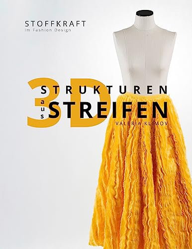 3D Strukturen aus Streifen: Stoffkraft im Fashion Design/ 65 Stoffmanipulation aus Textilstreifen/ Für professionelles Modedesign oder Nähen zuhause