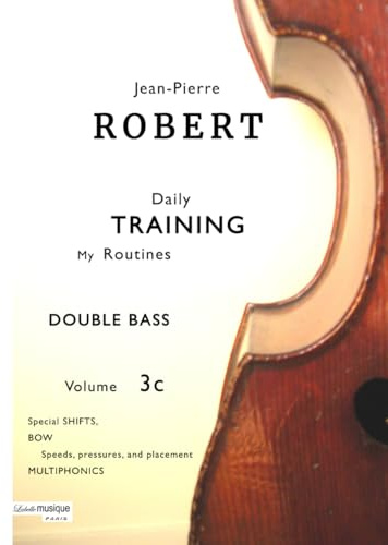 DOUBLE BASS Daily TRAINING My Routines Volume 3c: Special SHIFTS, BOW: speeds, pressures, and placements, MULTIPHONICS (Jean-Pierre ROBERT DOUBLE BASS Daily TRAINING)